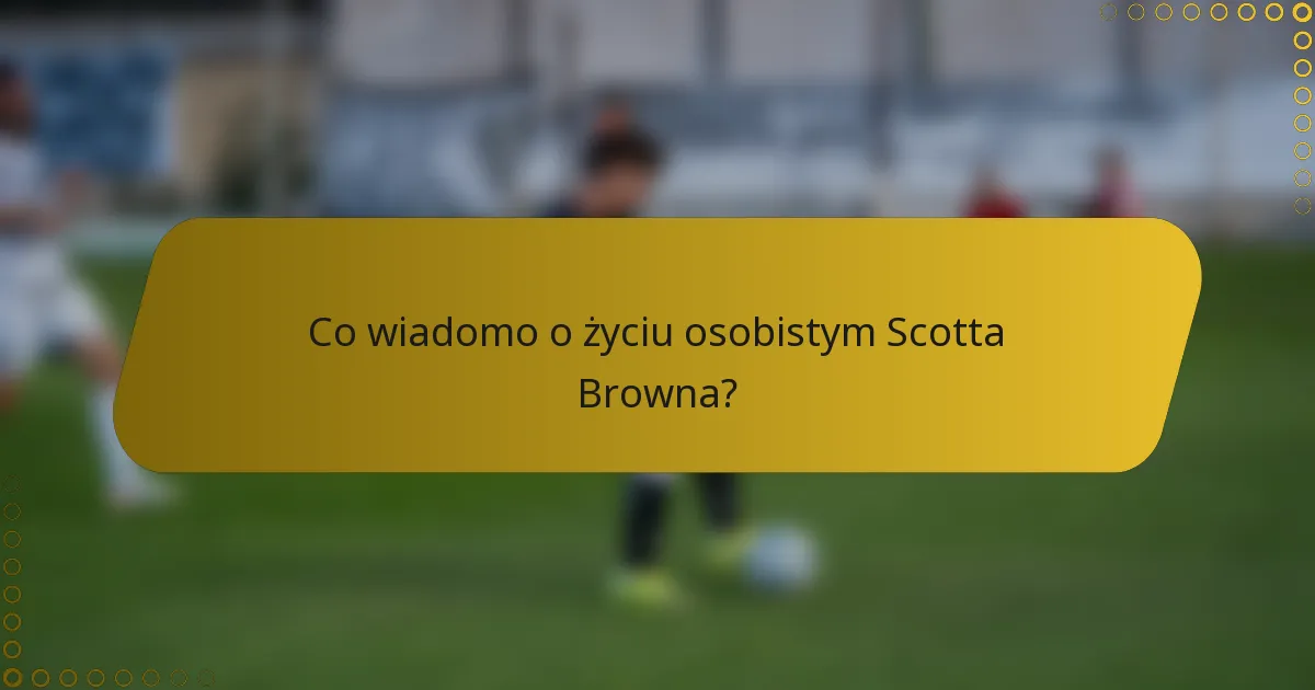 Co wiadomo o życiu osobistym Scotta Browna?