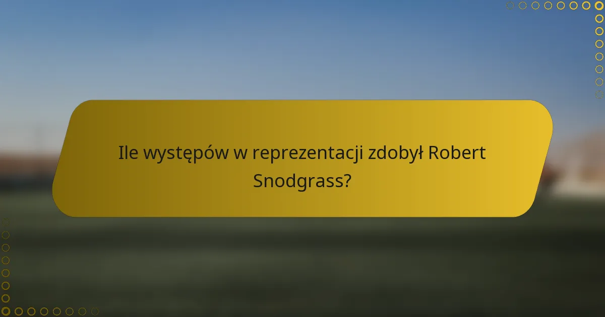 Ile występów w reprezentacji zdobył Robert Snodgrass?