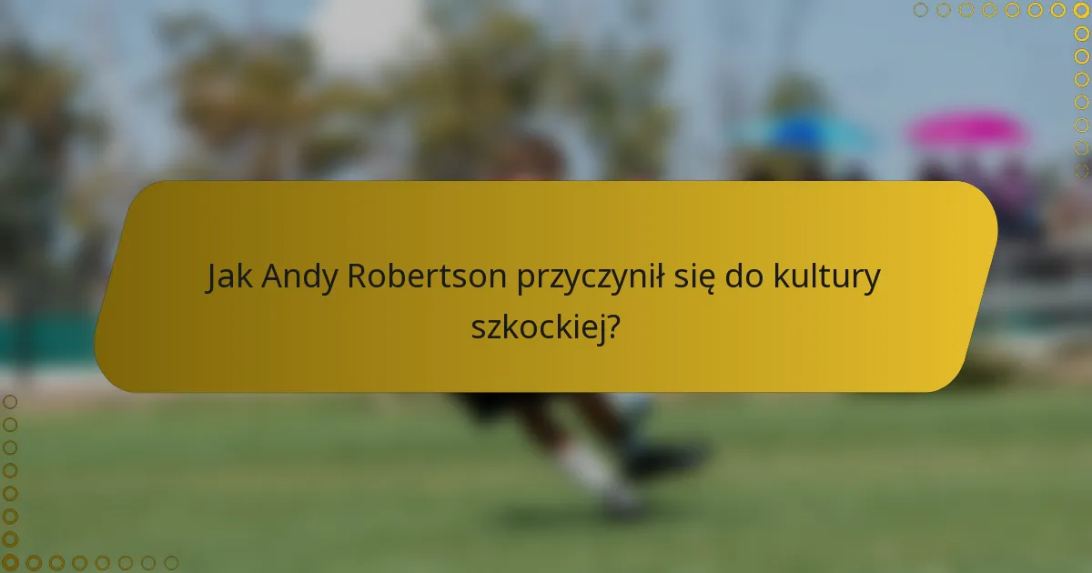 Jak Andy Robertson przyczynił się do kultury szkockiej?