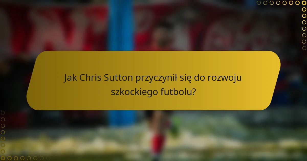 Jak Chris Sutton przyczynił się do rozwoju szkockiego futbolu?