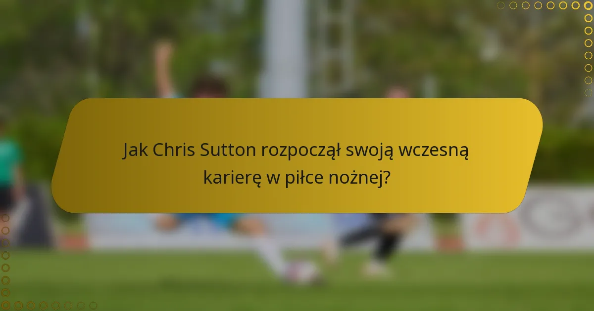 Jak Chris Sutton rozpoczął swoją wczesną karierę w piłce nożnej?