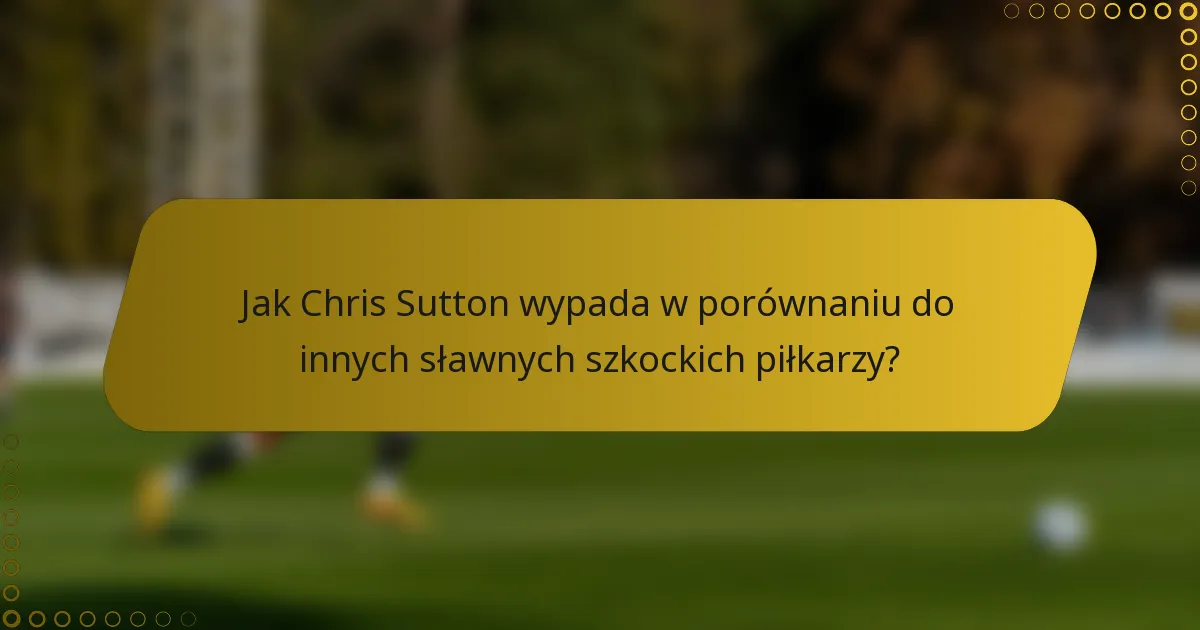 Jak Chris Sutton wypada w porównaniu do innych sławnych szkockich piłkarzy?