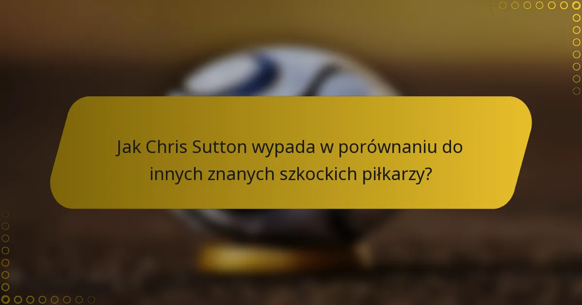 Jak Chris Sutton wypada w porównaniu do innych znanych szkockich piłkarzy?