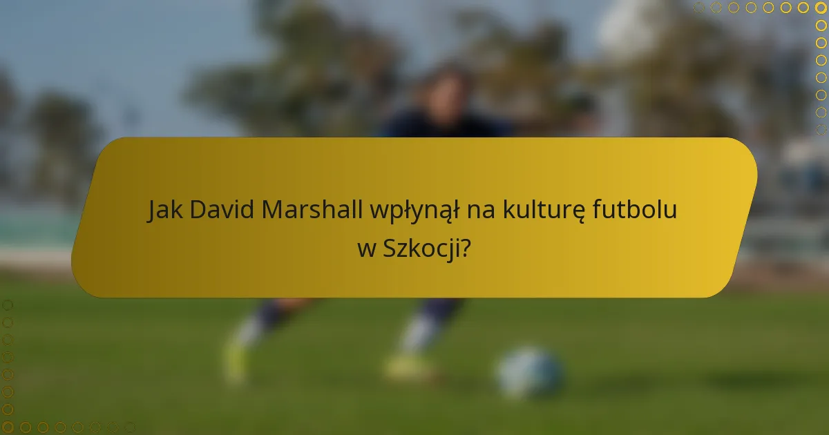 Jak David Marshall wpłynął na kulturę futbolu w Szkocji?