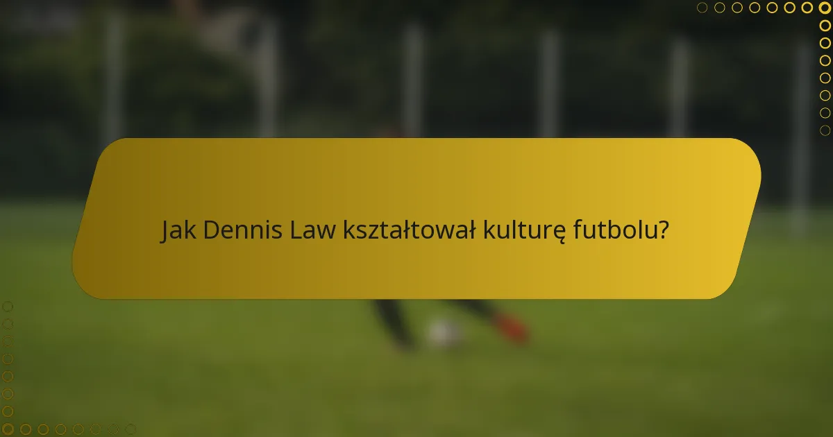 Jak Dennis Law kształtował kulturę futbolu?