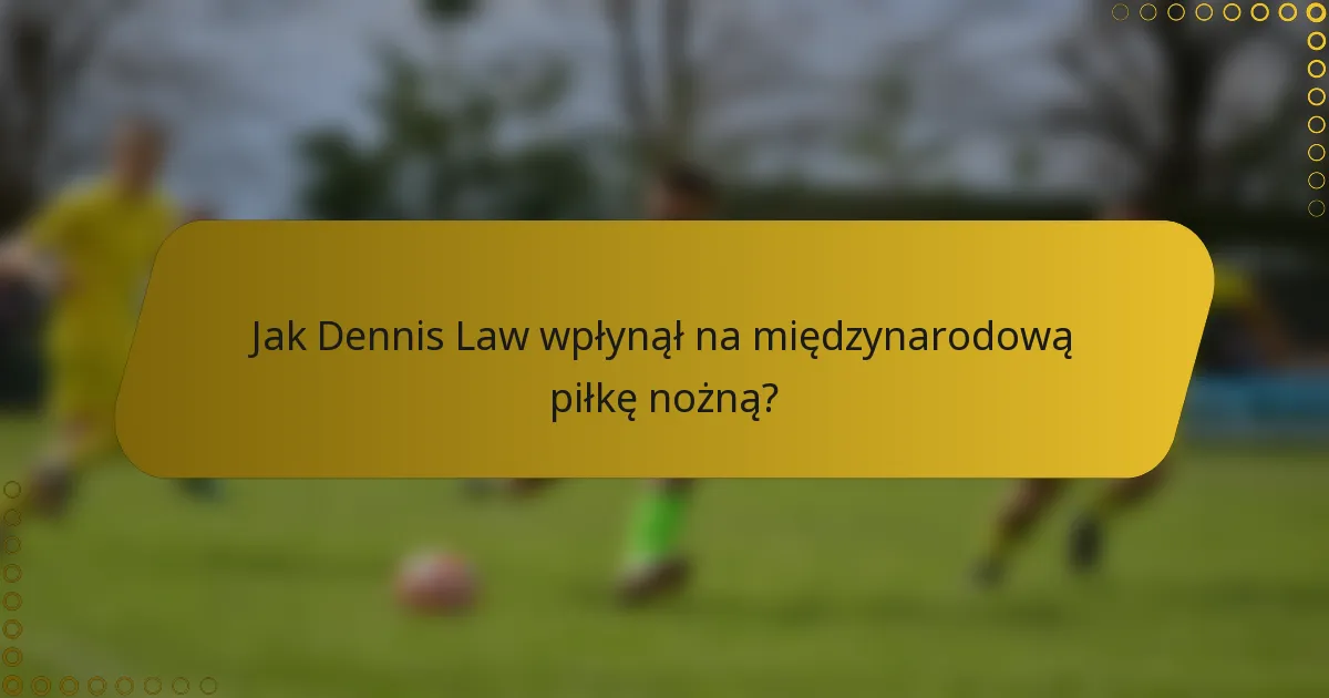 Jak Dennis Law wpłynął na międzynarodową piłkę nożną?