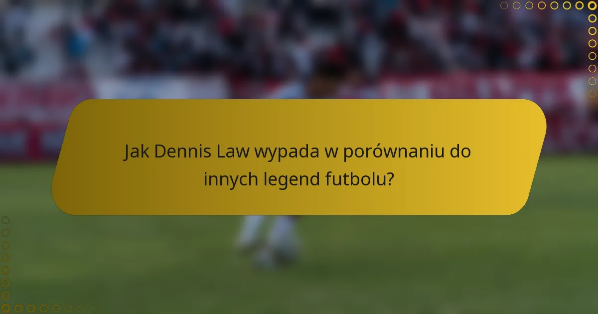 Jak Dennis Law wypada w porównaniu do innych legend futbolu?