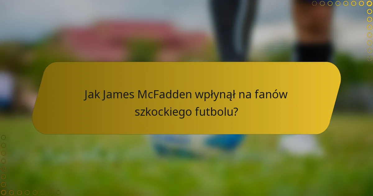 Jak James McFadden wpłynął na fanów szkockiego futbolu?