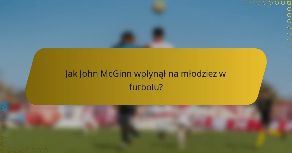 Jak John McGinn wpłynął na młodzież w futbolu?