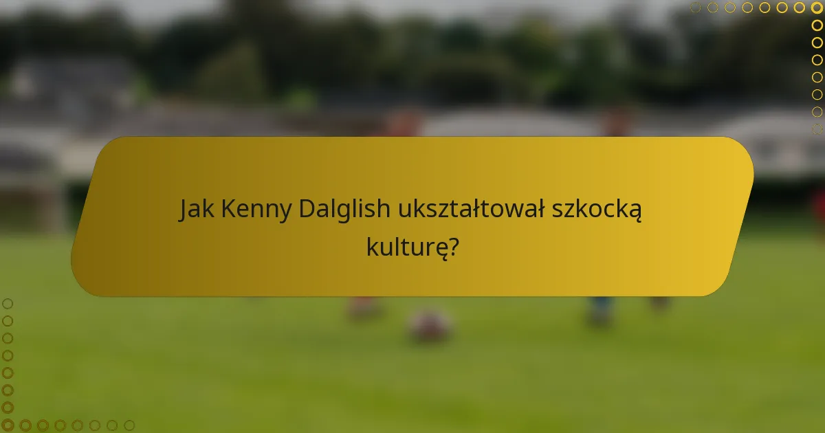 Jak Kenny Dalglish ukształtował szkocką kulturę?
