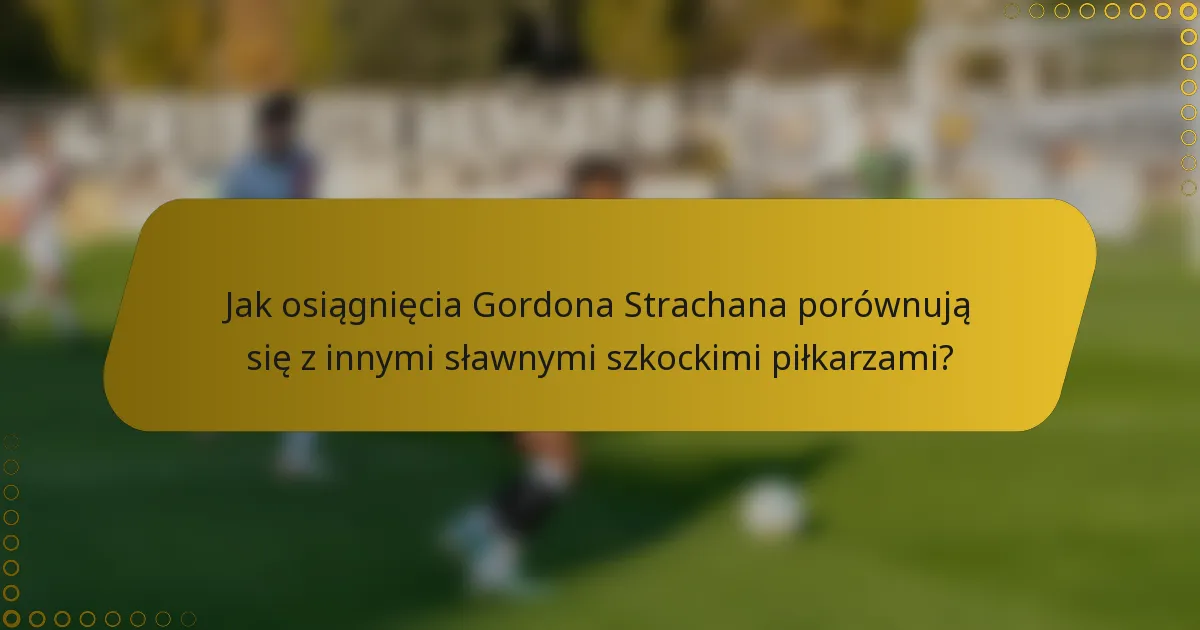 Jak osiągnięcia Gordona Strachana porównują się z innymi sławnymi szkockimi piłkarzami?