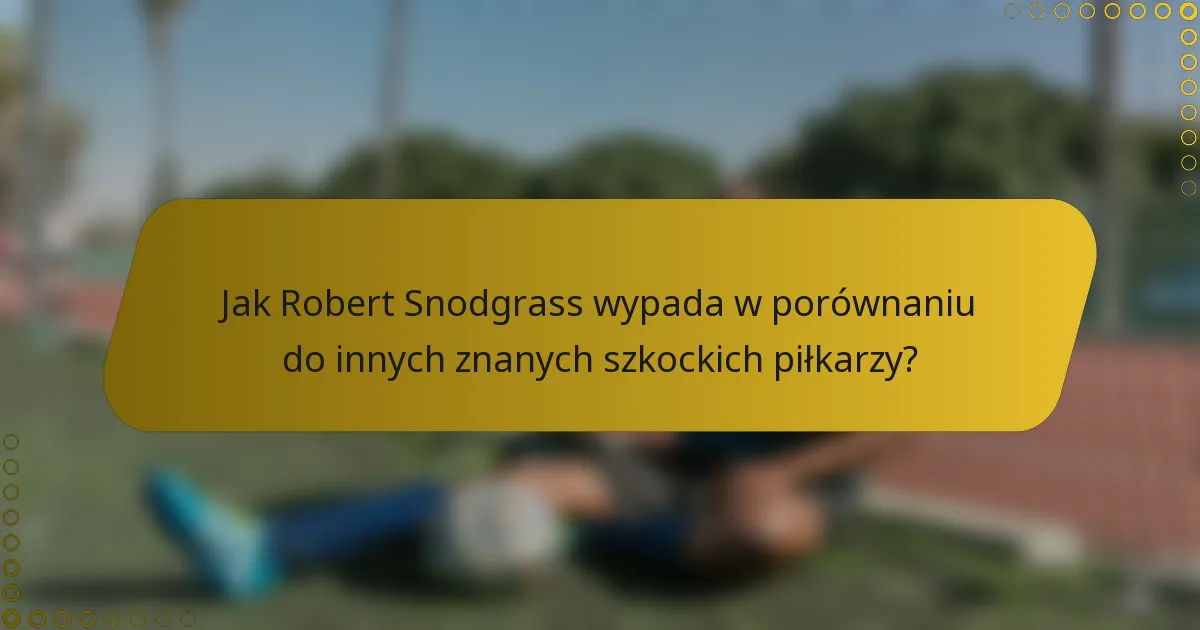 Jak Robert Snodgrass wypada w porównaniu do innych znanych szkockich piłkarzy?