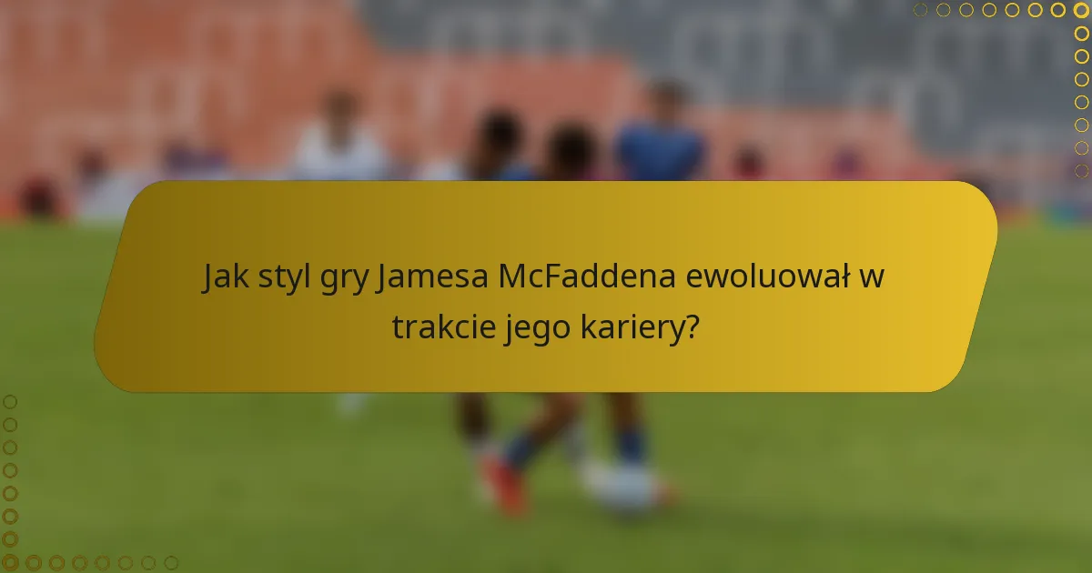 Jak styl gry Jamesa McFaddena ewoluował w trakcie jego kariery?