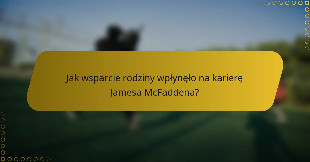Jak wsparcie rodziny wpłynęło na karierę Jamesa McFaddena?