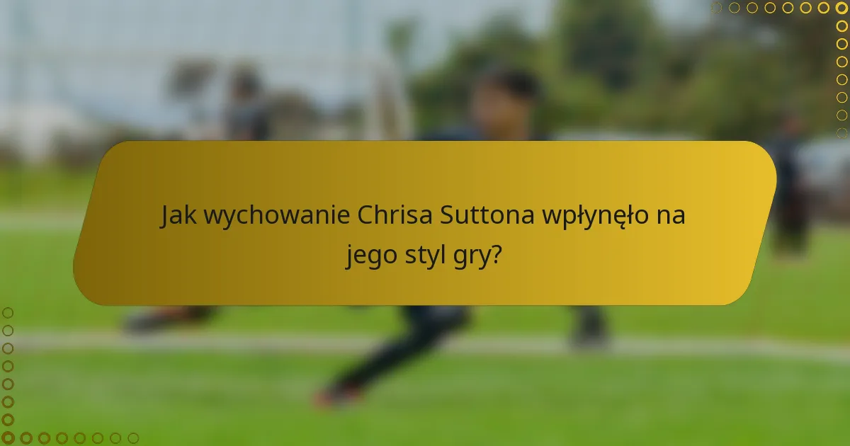 Jak wychowanie Chrisa Suttona wpłynęło na jego styl gry?