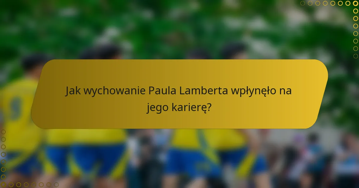 Jak wychowanie Paula Lamberta wpłynęło na jego karierę?