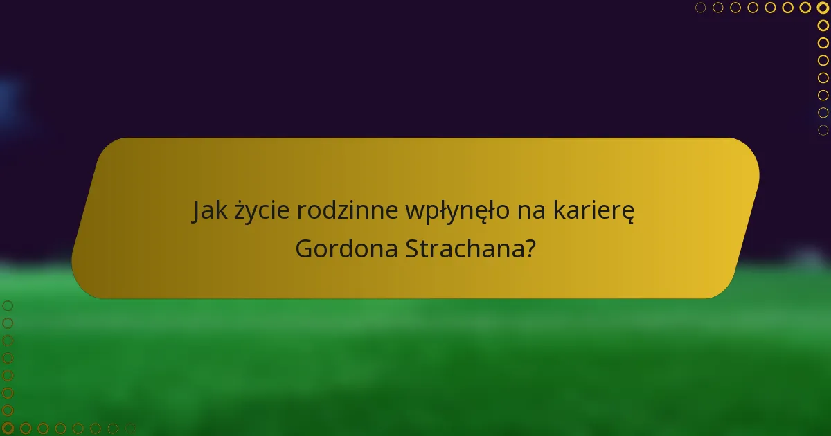 Jak życie rodzinne wpłynęło na karierę Gordona Strachana?