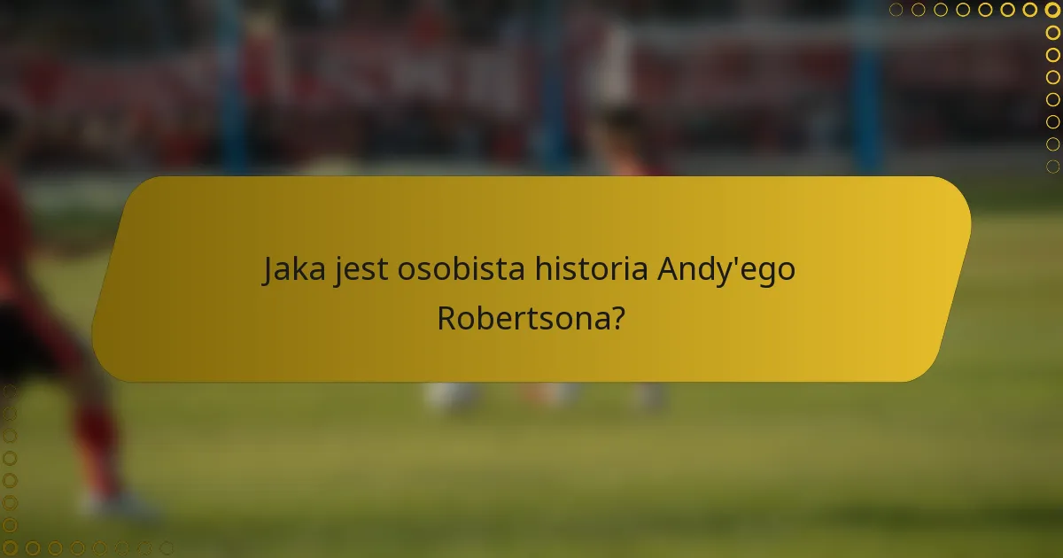 Jaka jest osobista historia Andy'ego Robertsona?