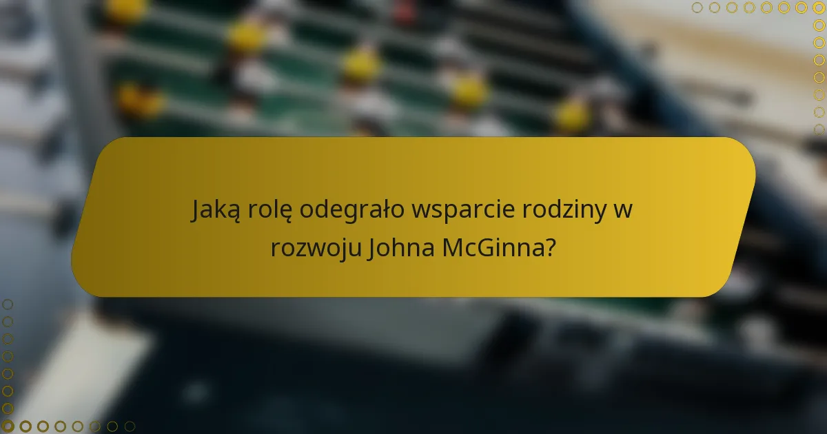 Jaką rolę odegrało wsparcie rodziny w rozwoju Johna McGinna?