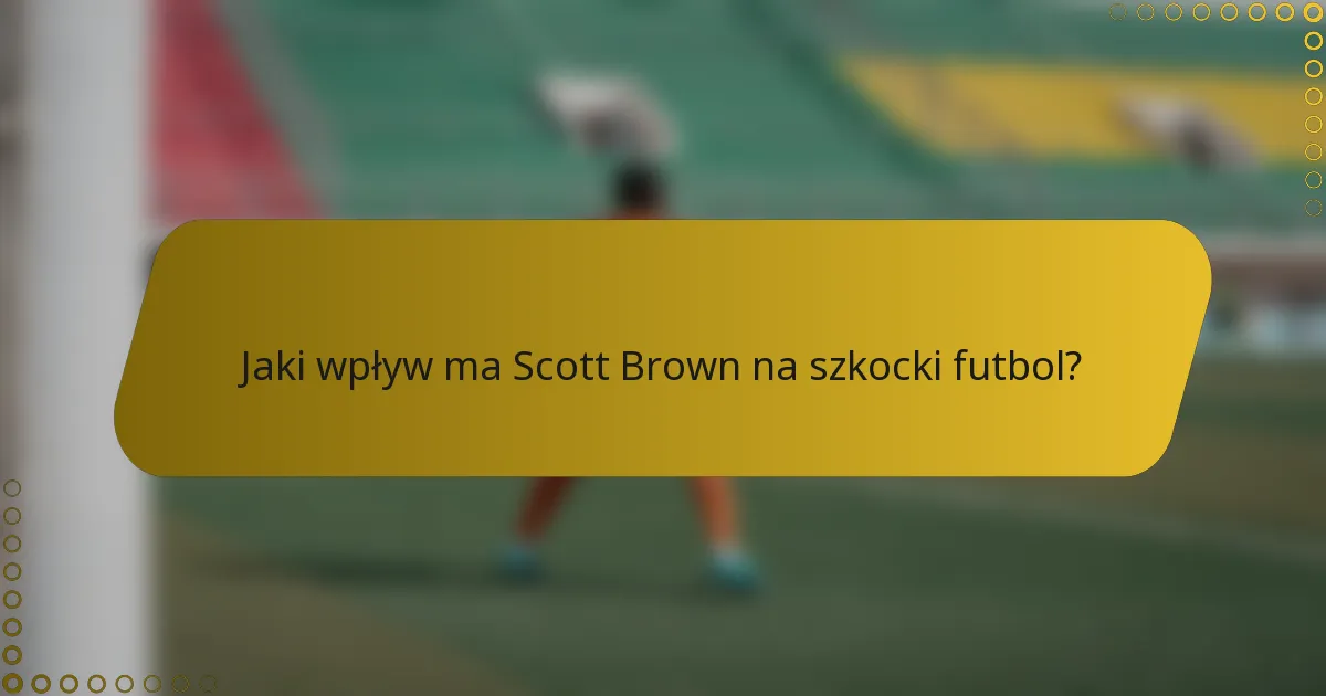 Jaki wpływ ma Scott Brown na szkocki futbol?
