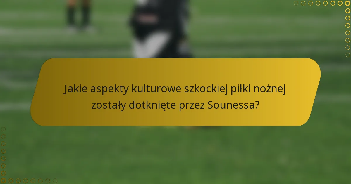 Jakie aspekty kulturowe szkockiej piłki nożnej zostały dotknięte przez Sounessa?
