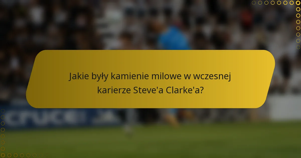 Jakie były kamienie milowe w wczesnej karierze Steve'a Clarke'a?
