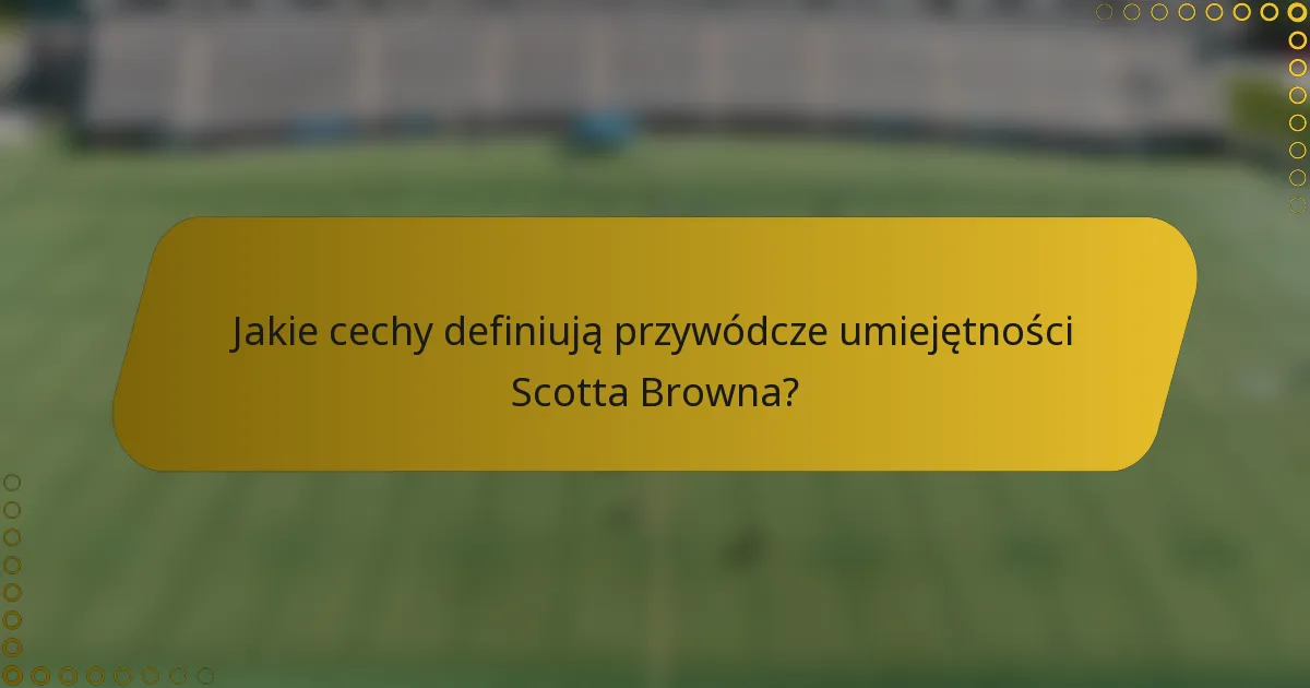 Jakie cechy definiują przywódcze umiejętności Scotta Browna?