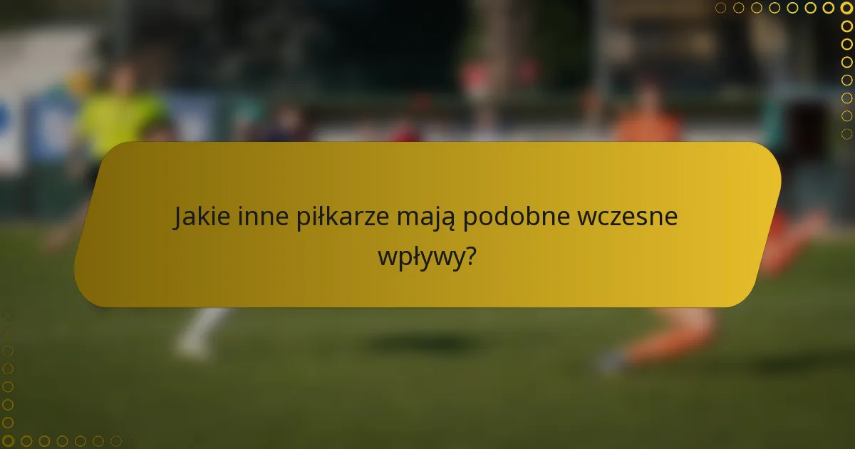 Jakie inne piłkarze mają podobne wczesne wpływy?