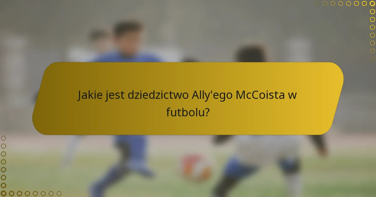 Jakie jest dziedzictwo Ally'ego McCoista w futbolu?