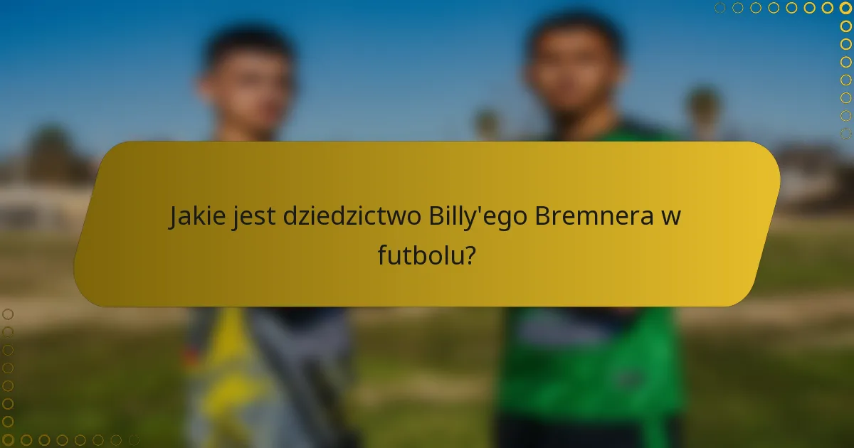 Jakie jest dziedzictwo Billy'ego Bremnera w futbolu?