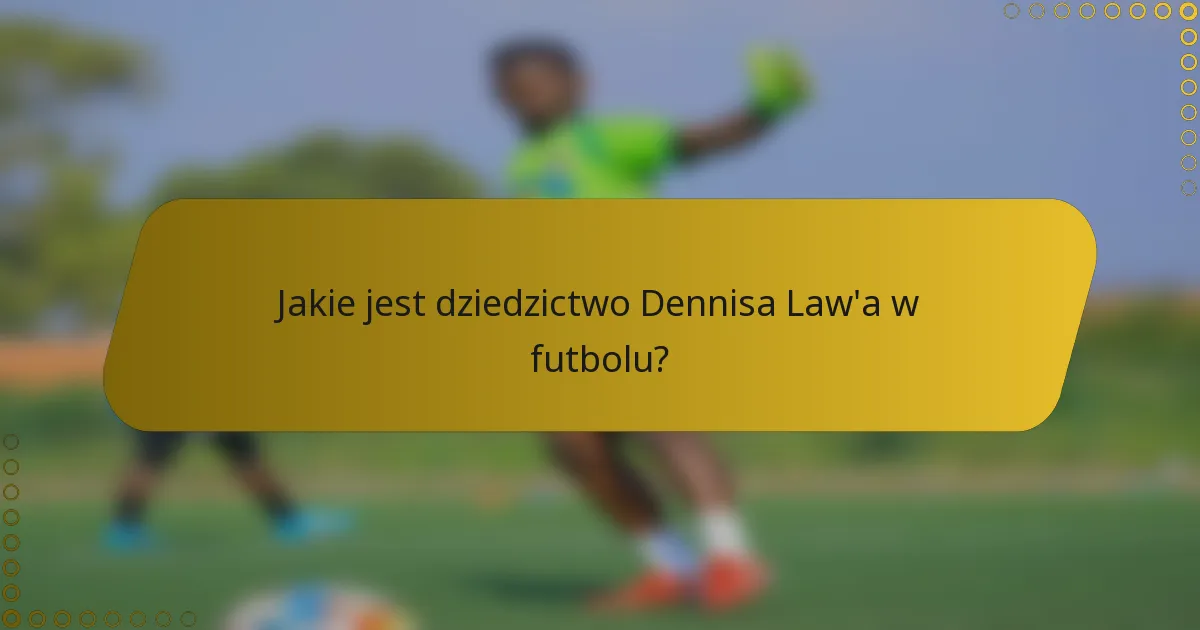 Jakie jest dziedzictwo Dennisa Law'a w futbolu?