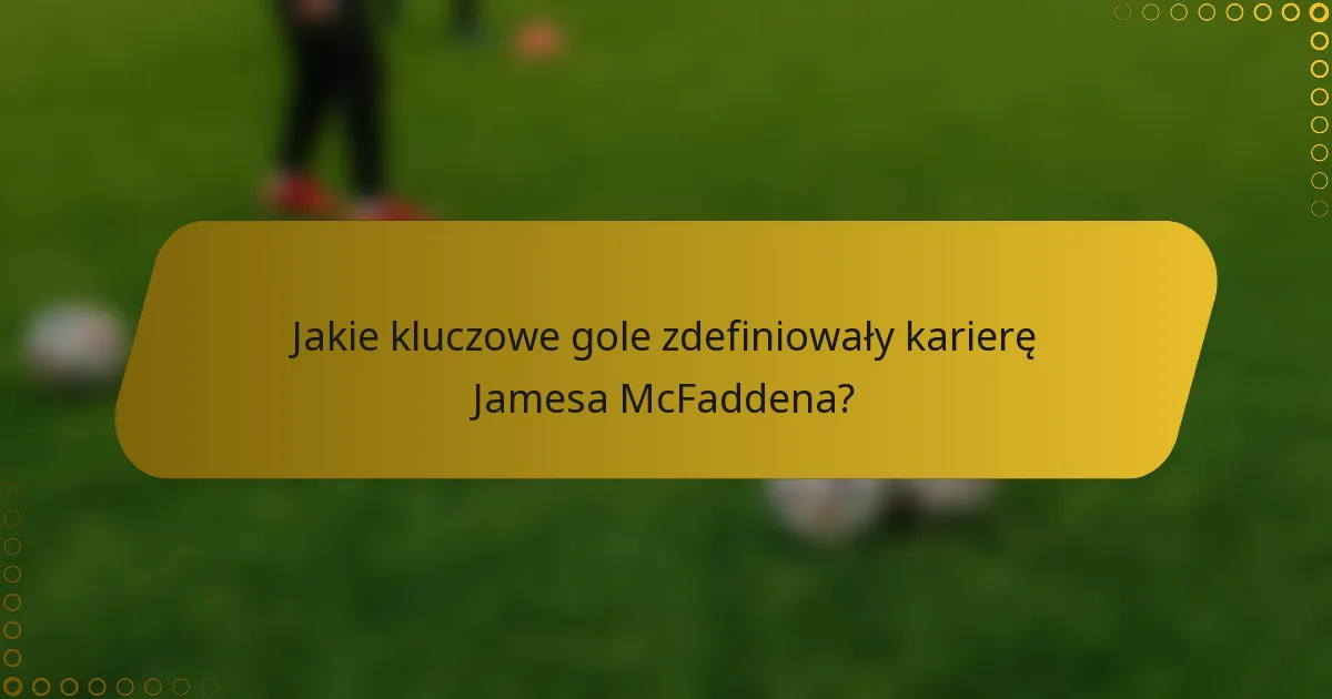 Jakie kluczowe gole zdefiniowały karierę Jamesa McFaddena?