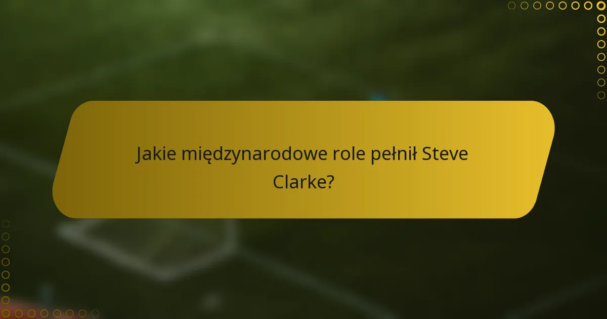 Jakie międzynarodowe role pełnił Steve Clarke?