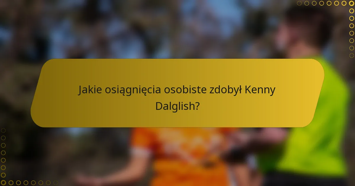 Jakie osiągnięcia osobiste zdobył Kenny Dalglish?