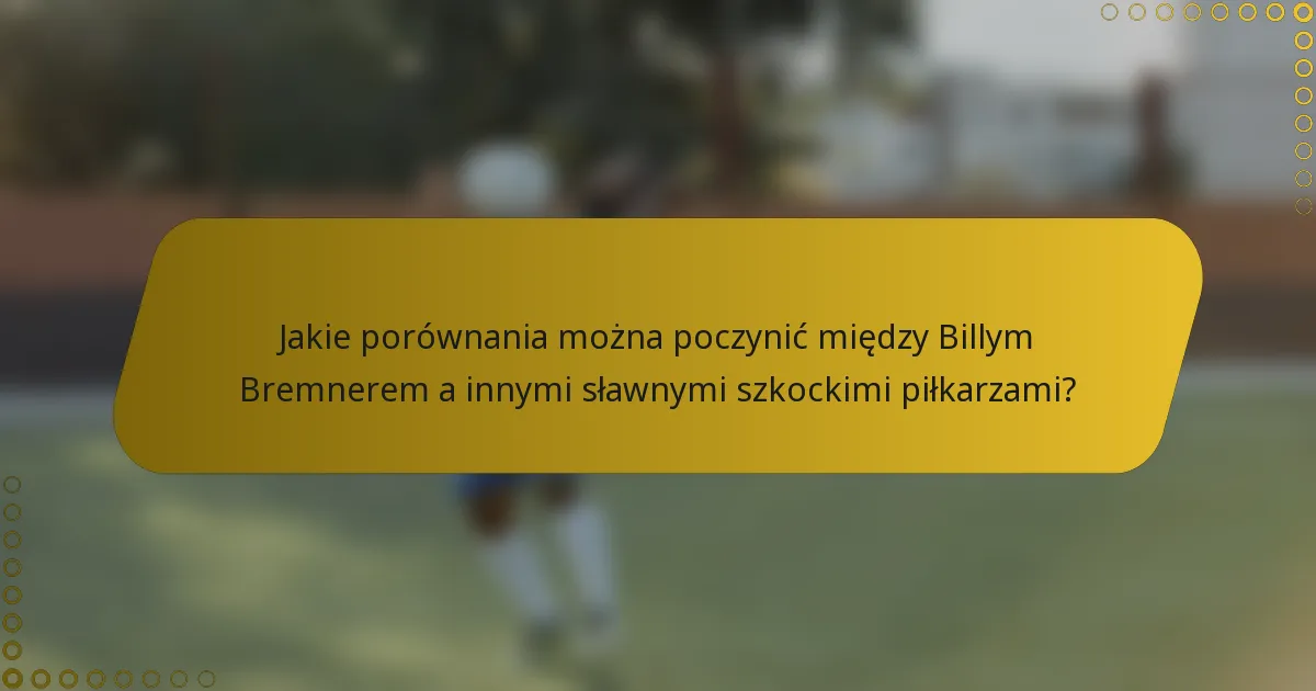 Jakie porównania można poczynić między Billym Bremnerem a innymi sławnymi szkockimi piłkarzami?