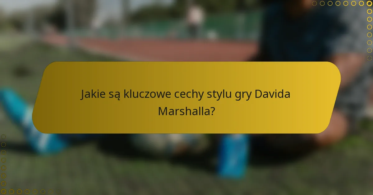 Jakie są kluczowe cechy stylu gry Davida Marshalla?