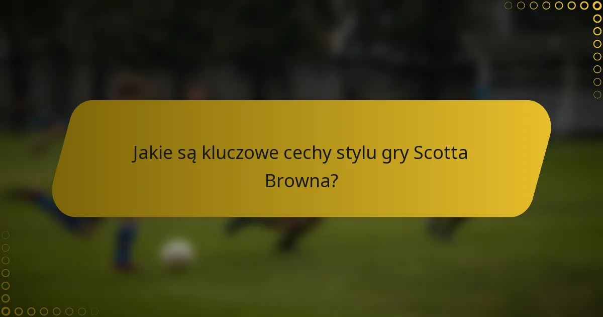 Jakie są kluczowe cechy stylu gry Scotta Browna?