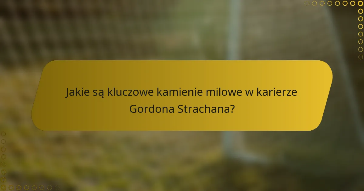 Jakie są kluczowe kamienie milowe w karierze Gordona Strachana?