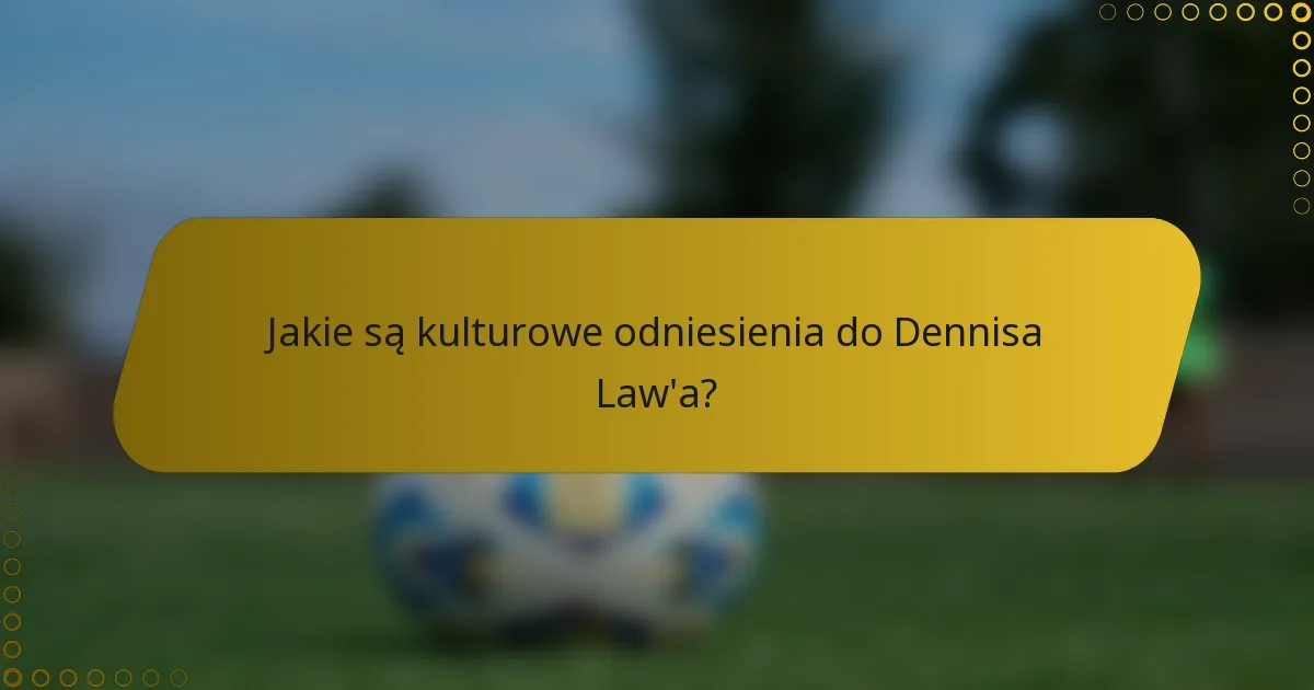 Jakie są kulturowe odniesienia do Dennisa Law'a?
