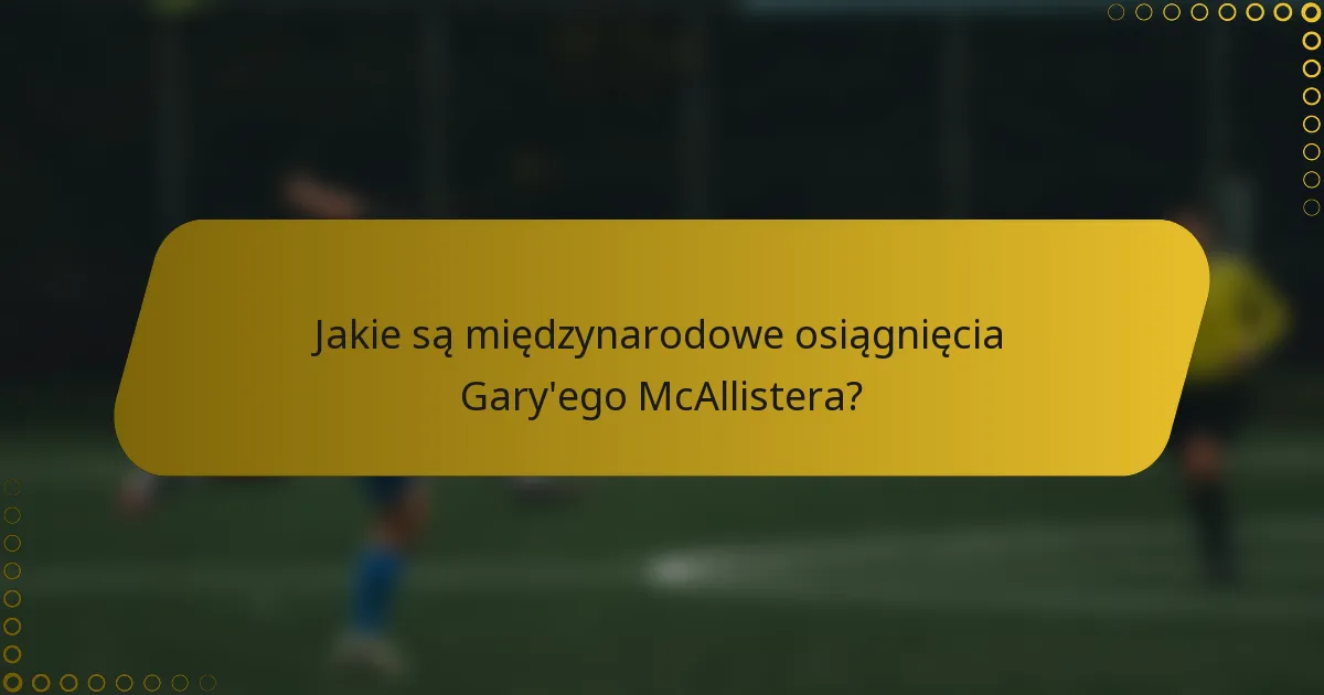 Jakie są międzynarodowe osiągnięcia Gary'ego McAllistera?