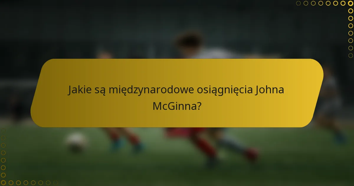 Jakie są międzynarodowe osiągnięcia Johna McGinna?
