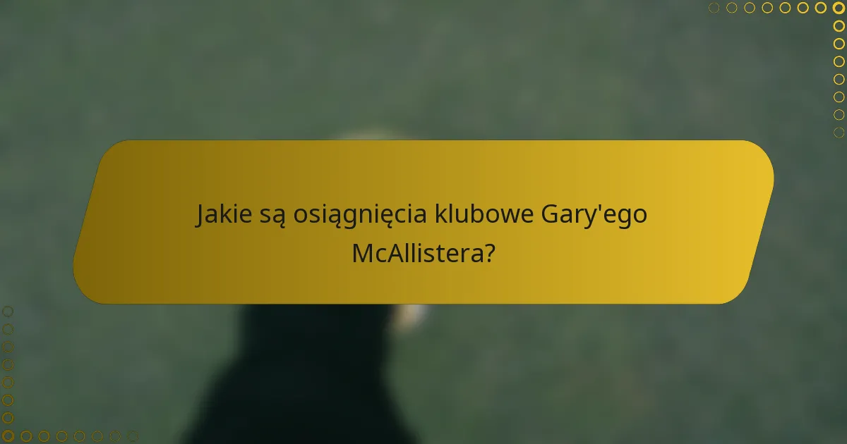 Jakie są osiągnięcia klubowe Gary'ego McAllistera?