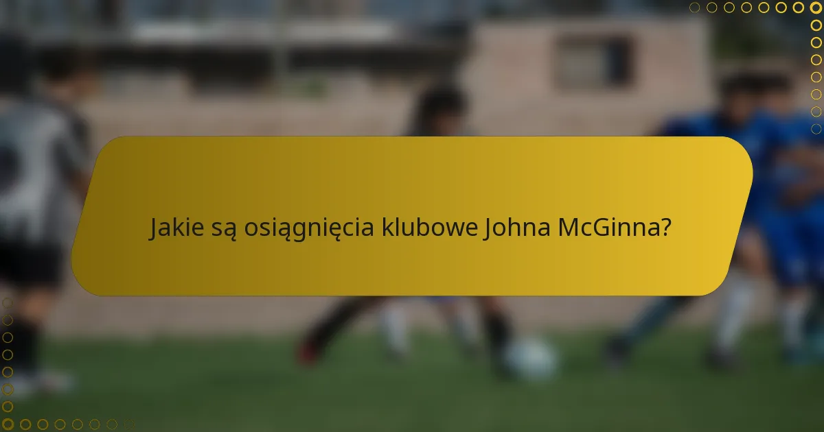 Jakie są osiągnięcia klubowe Johna McGinna?