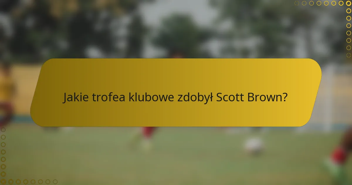 Jakie trofea klubowe zdobył Scott Brown?