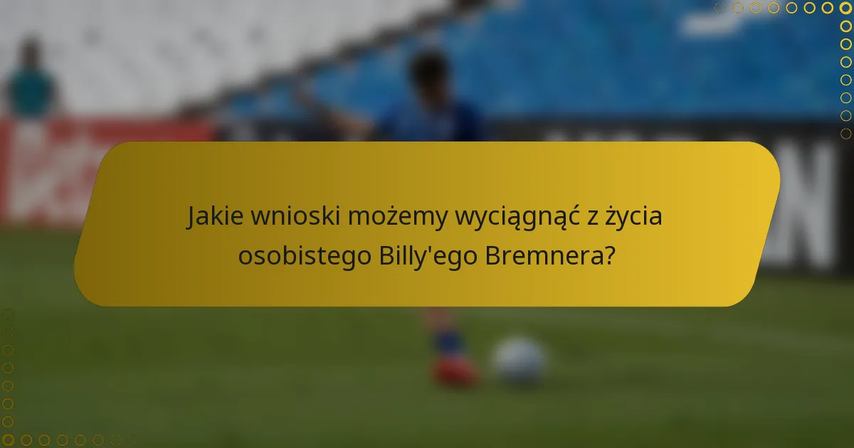 Jakie wnioski możemy wyciągnąć z życia osobistego Billy'ego Bremnera?