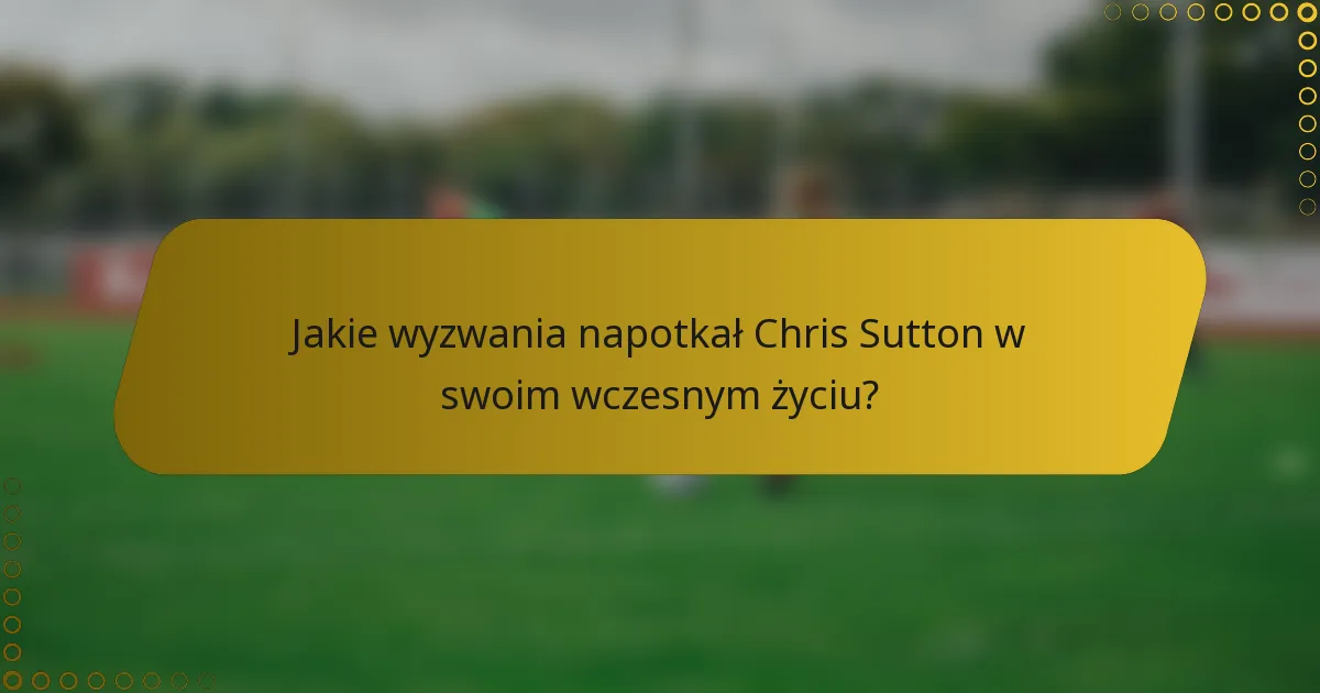 Jakie wyzwania napotkał Chris Sutton w swoim wczesnym życiu?