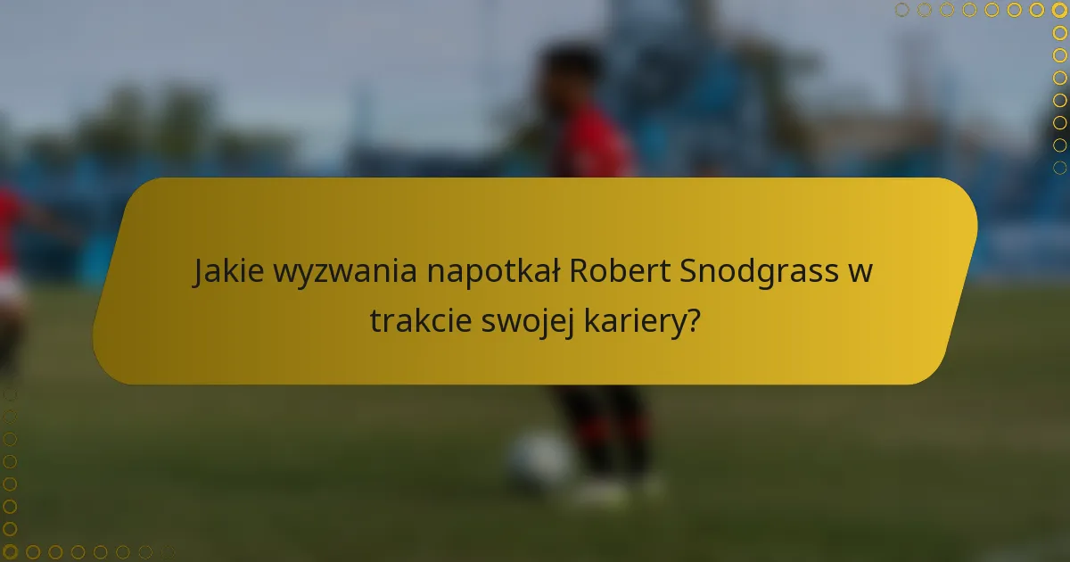 Jakie wyzwania napotkał Robert Snodgrass w trakcie swojej kariery?