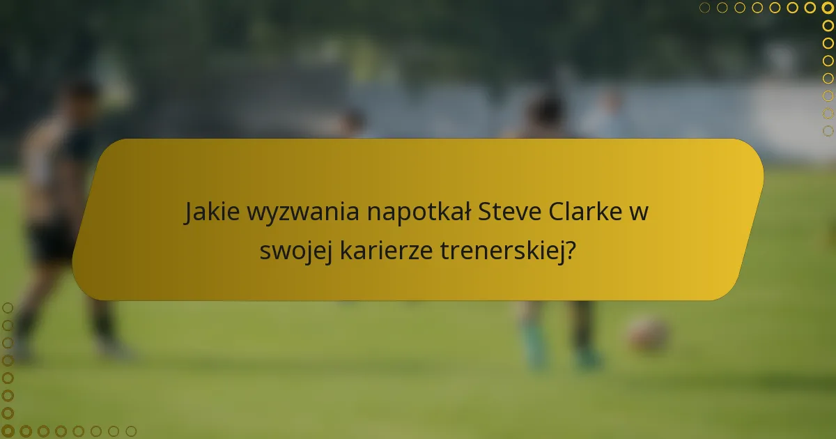 Jakie wyzwania napotkał Steve Clarke w swojej karierze trenerskiej?