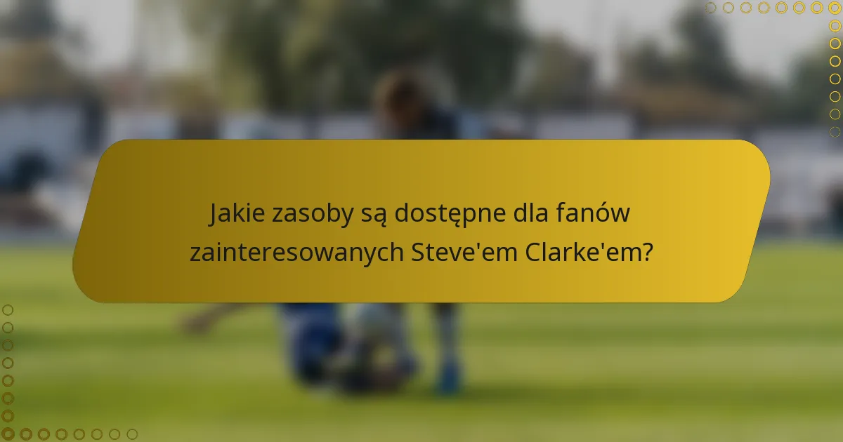 Jakie zasoby są dostępne dla fanów zainteresowanych Steve'em Clarke'em?