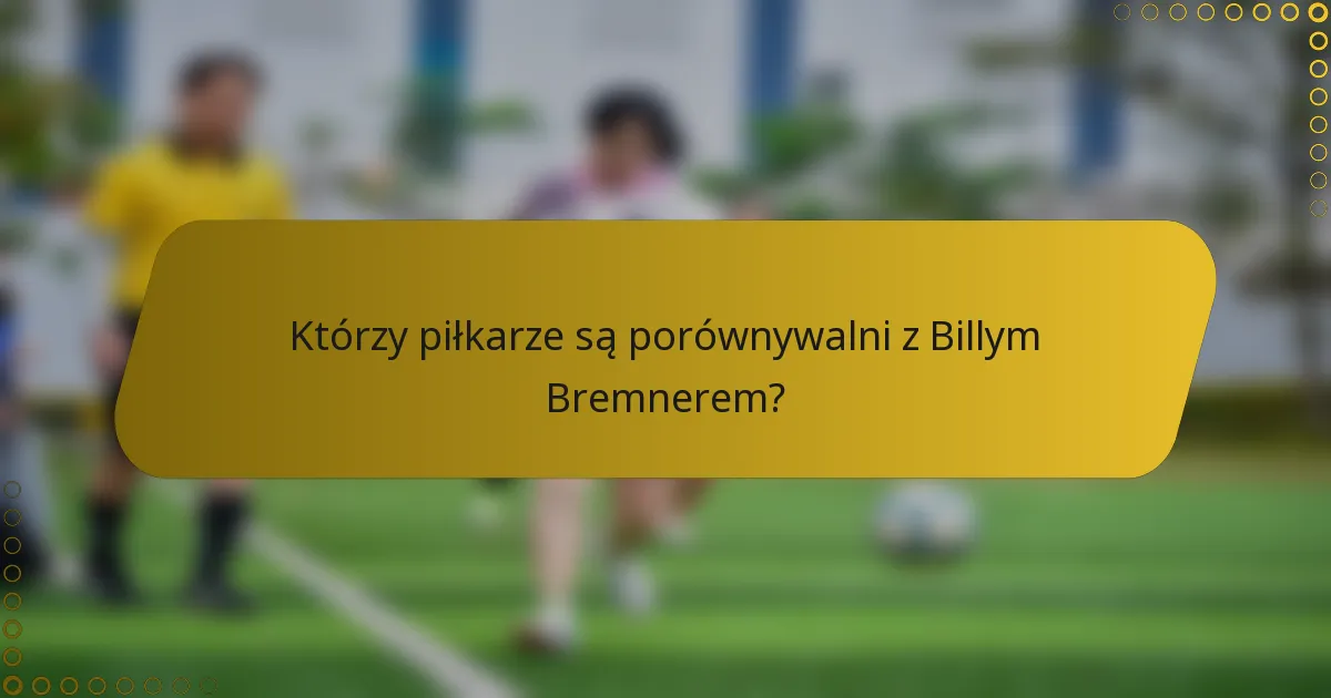 Którzy piłkarze są porównywalni z Billym Bremnerem?